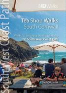 Tea Shop Walks: South Cornwall: Walks to wonderful tea shops along the South West Coast Path