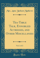 Tea-Table Talk, Ennobled Actresses, and Other Miscellanies, Vol. 2 of 2 (Classic Reprint)