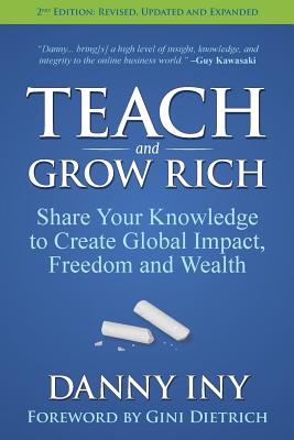 Teach and Grow Rich: Share Your Knowledge to Create Global Impact, Freedom and Wealth - Dietrich, Gini (Foreword by), and Iny, Danny