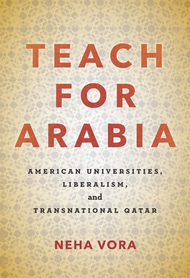 Teach for Arabia: American Universities, Liberalism, and Transnational Qatar - Vora, Neha