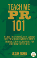 Teach Me PR 101: A Guide for the New (or Not So New) Entrepreneur Who Wants to Master the Basics of Public Relations for Your Brand or Business