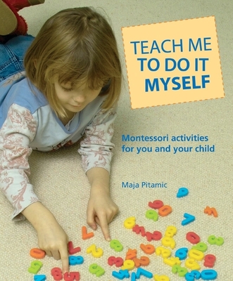 Teach Me to Do It Myself: Montessori Activities for You and Your Child - Pitamic, Maja