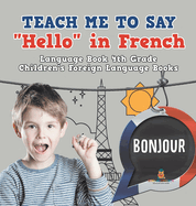 Teach Me to Say "Hello" in French - Language Book 4th Grade Children's Foreign Language Books