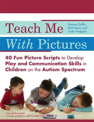 Teach Me With Pictures: 40 Fun Picture Scripts to Develop Play and Communication Skills in Children on the Autism Spectrum - Hodgdon, Linda, and Harris, Ruth, and Griffin, Simone