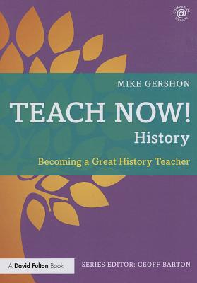 Teach Now! History: Becoming a Great History Teacher - Gershon, Mike