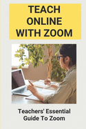 Teach Online With Zoom: Teachers' Essential Guide To Zoom: Guidelines For Effective Zoom Meetings