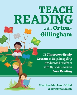 Teach Reading with Orton-Gillingham: 72 Classroom-Ready Lessons to Help Struggling Readers and Students with Dyslexia Learn to Love Reading - Macleod-Vidal, Heather, and Smith, Kristina