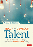 Teach to Develop Talent: How to Motivate and Engage Tomorrow s Innovators Today
