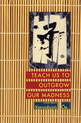 Teach Us to Outgrow Our Madness: Four Short Novels: The Day He Himself Shall Wipe My Tears Away, Prize Stock, Teach Us to Outgrow Our - Oe, Kenzaburo, and Nathan, John (Translated by)