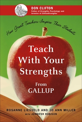 Teach with Your Strengths: How Great Teachers Inspire Their Students - Liesveld, Rosanne, and Miller, Jo Ann, and Robison, Jennifer