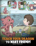 Teach Your Dragon to Make Friends: A Dragon Book To Teach Kids How To Make New Friends. A Cute Children Story To Teach Children About Friendship and Social Skills.
