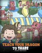 Teach Your Dragon To Share: A Dragon Book To Teach Kids How To Share. A Cute Story To Help Children Understand Sharing and Teamwork.