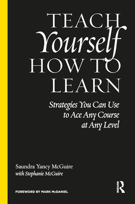 Teach Yourself How to Learn: Strategies You Can Use to Ace Any Course at Any Level - McGuire, Saundra Yancy