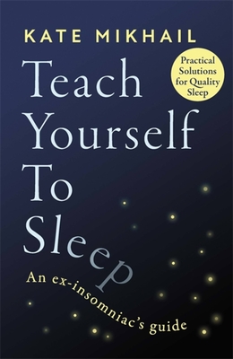 Teach Yourself to Sleep: An ex-insomniac's guide - Mikhail, Kate