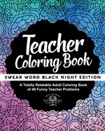 Teacher Coloring Book: A Totally Relatable Adult Coloring Book of 40 Funny Teacher Problems