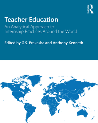 Teacher Education: An Analytical Approach to Internship Practices Around the World - Prakasha, G S (Editor), and Kenneth, Anthony (Editor)