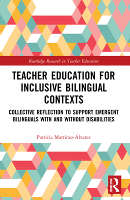 Teacher Education for Inclusive Bilingual Contexts: Collective Reflection to Support Emergent Bilinguals with and without Disabilities - Martnez-lvarez, Patricia