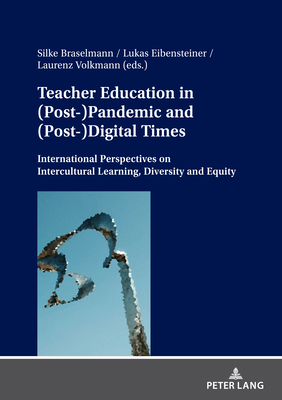 Teacher Education in (Post-)Pandemic and (Post-)Digital Times: International Perspectives on Intercultural Learning, Diversity and Equity - Braselmann, Silke (Editor), and Eibensteiner, Lukas (Editor), and Volkmann, Laurenz (Editor)