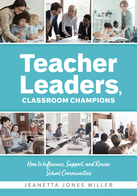Teacher Leaders, Classroom Champions: How to Influence, Support, and Renew School Communities (Teacher-Specific Perspectives and Leadership Strategies for Developing Collective Teacher Efficacy) - Miller, Jeanetta Jones