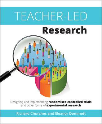 Teacher-Led Research: Designing and implementing randomised controlled trials and other forms of experimental research - Churches, Richard, and Dommett, Eleanor