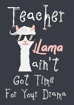 Teacher Llama ain't got time for your drama: Perfect Year End Graduation or Thank You Gift for Teachers, Teacher Appreciation Gift, Gift for all occasions, And for holidays, Funny Gag Gift for your best favorite teacher, (Thank you gift) - Kech, Omi