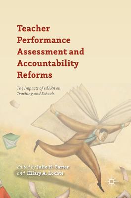 Teacher Performance Assessment and Accountability Reforms: The Impacts of Edtpa on Teaching and Schools - Carter, Julie H (Editor), and Lochte, Hilary A (Editor)