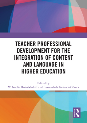 Teacher Professional Development for the Integration of Content and Language in Higher Education - Ruiz-Madrid, Ma Noelia (Editor), and Fortanet-Gmez, Inmaculada (Editor)