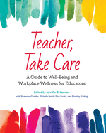 Teacher, Take Care: A Guide to Well-Being and Workplace Wellness for Educators
