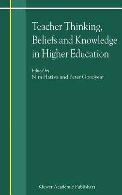Teacher Thinking, Beliefs and Knowledge in Higher Education - Hativa, N (Editor), and Goodyear, Jeffrey (Editor)