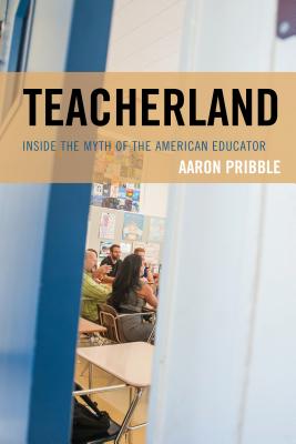 Teacherland: Inside the Myth of the American Educator - Pribble, Aaron