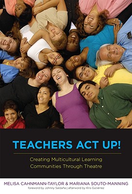 Teachers ACT Up! Creating Multicultural Learning Communities Through Theatre - Cahnmann-Taylor, Melisa, and Souto-Manning, Mariana