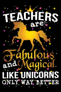 Teachers Are Fabulous And Magical Like Unicorns Only Way Better: School Gift For Teachers