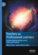 Teachers as Professional Learners: Contextualising Identity Across Policy and Practice