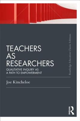 Teachers as Researchers (Classic Edition): Qualitative inquiry as a path to empowerment - Kincheloe, Joe