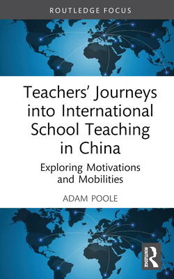 Teachers' Journeys into International School Teaching in China: Exploring Motivations and Mobilities - Poole, Adam