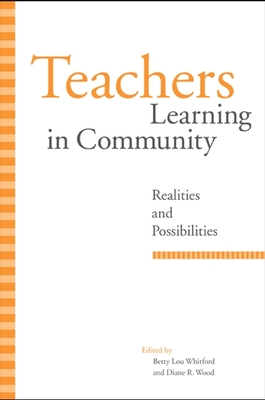 Teachers Learning in Community: Realities and Possibilities - Whitford, Betty Lou (Editor), and Wood, Diane R (Editor)