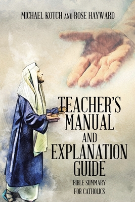 Teacher's Manual and Explanation Guide: Bible Summary for Catholics - Kotch, Michael, and Hayward, Rose