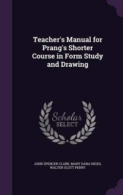 Teacher's Manual for Prang's Shorter Course in Form Study and Drawing - Clark, John Spencer, and Hicks, Mary Dana, and Perry, Walter Scott