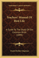 Teachers' Manual Of Bird Life: A Guide To The Study Of Our Common Birds (1899)