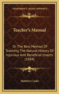 Teacher's Manual: Or the Best Method of Teaching the Natural History of Injurious and Beneficial Insects (1884)
