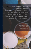 Teacher's Manual, pt. 1-6, for The Prang Elementary Course in art Instruction, Books 1[-12] Third[-eighth] Year, by John S. Clark, Mary Dana Hicks, Walter S. Perry; Volume 6