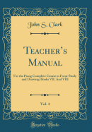 Teacher's Manual, Vol. 4: For the Prang Complete Course in Form-Study and Drawing; Books VII. and VIII (Classic Reprint)