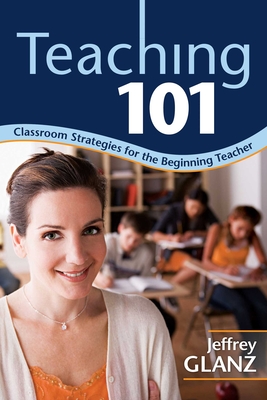 Teaching 101: Classroom Strategies for the Beginning Teacher - Glanz
