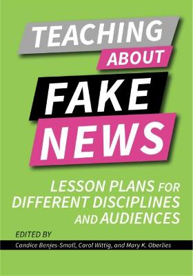 Teaching About Fake News: Lesson Plans for Different Disciplines and Audiences - Benjes-Small, Candice (Editor), and Wittig, Carol (Editor), and Oberlies, Mary K. (Editor)