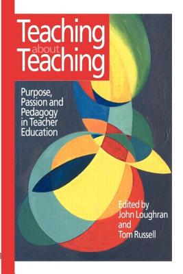 Teaching about Teaching: Purpose, Passion and Pedagogy in Teacher Education - Russell, Tom, and Loughran, John (Editor)