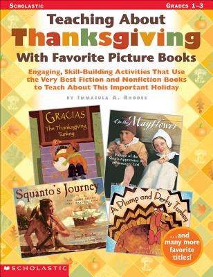 Teaching about Thanksgiving with Favorite Picture Books: Engaging, Skill-Building Activities That Use the Very Best Fiction and Nonfiction Books to Teach about This Important Holiday - Rhodes, Immacula A