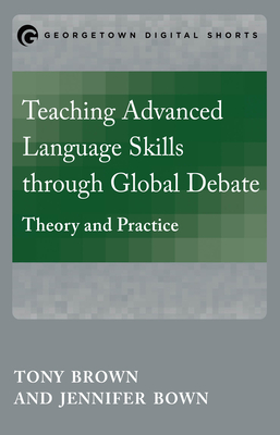 Teaching Advanced Language Skills through Global Debate: Theory and Practice - Brown, Tony, and Bown, Jennifer