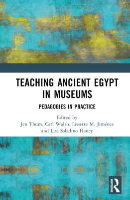 Teaching Ancient Egypt in Museums: Pedagogies in Practice - Thum, Jen (Editor), and Walsh, Carl (Editor), and M Jimnez, Lissette (Editor)