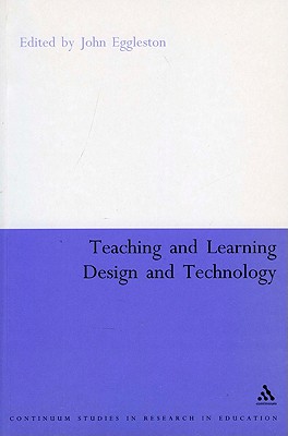 Teaching and Learning Design and Technology: A Guide to Recent Research and Its Applications - Eggleston, John