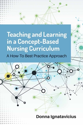 Teaching and Learning in a Concept-Based Nursing Curriculum: A How-To Best Practice Approach - Ignatavicius, Donna
